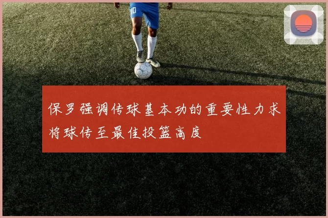 保罗强调传球基本功的重要性力求将球传至最佳投篮高度