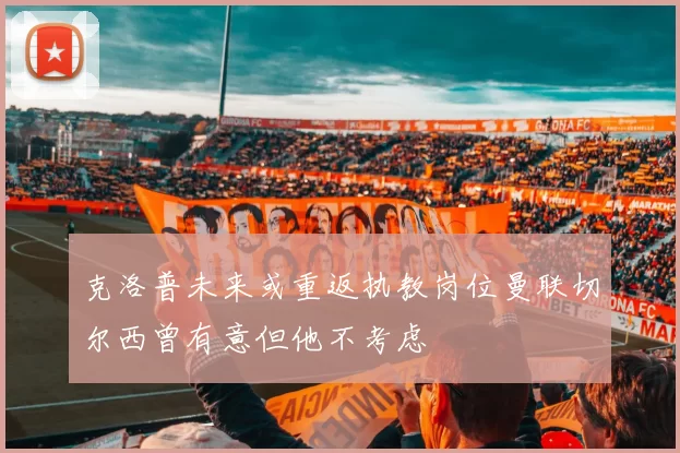 克洛普未来或重返执教岗位曼联切尔西曾有意但他不考虑