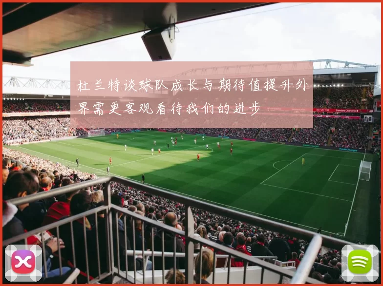 杜兰特谈球队成长与期待值提升外界需更客观看待我们的进步
