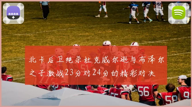 北卡后卫绝杀杜克威尔逊与布泽尔之子激战23分对24分的精彩对决