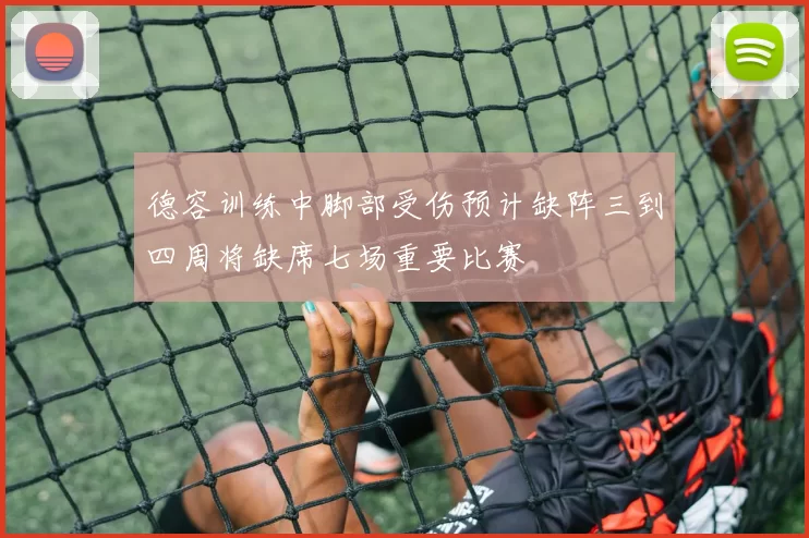 德容训练中脚部受伤预计缺阵三到四周将缺席七场重要比赛