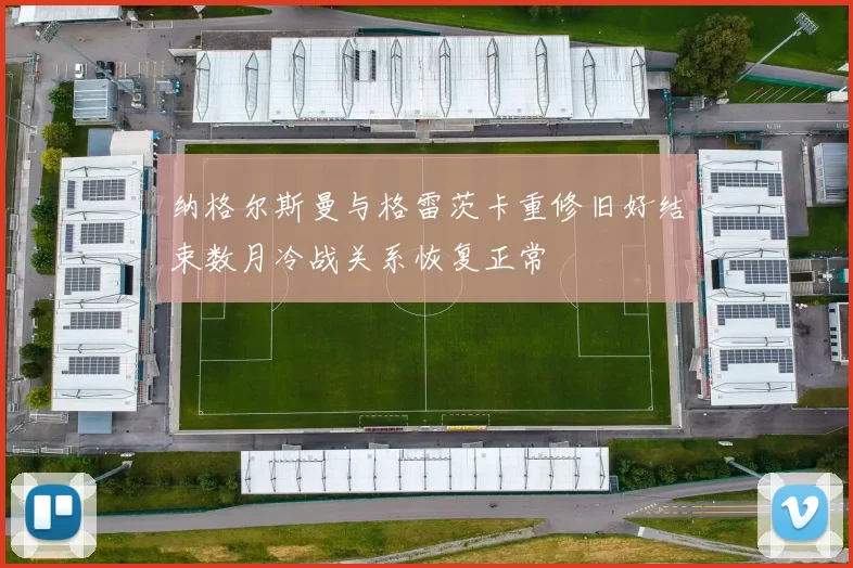 纳格尔斯曼与格雷茨卡重修旧好结束数月冷战关系恢复正常