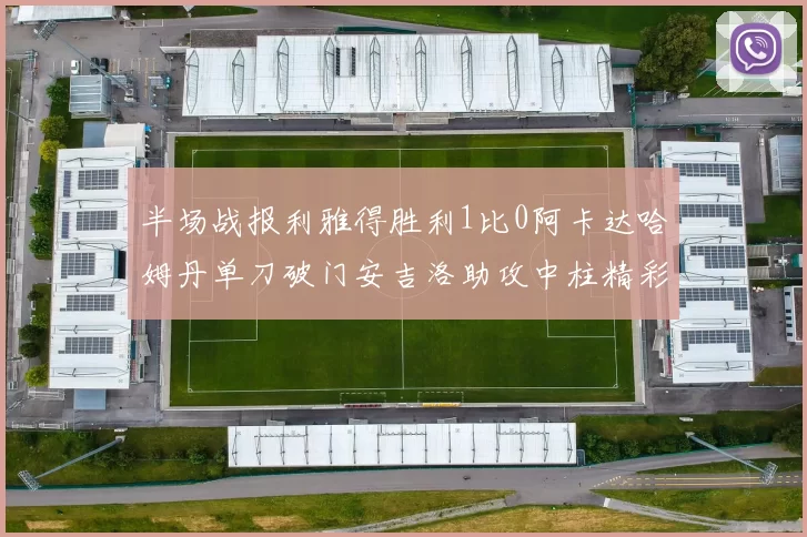 半场战报利雅得胜利1比0阿卡达哈姆丹单刀破门安吉洛助攻中柱精彩瞬间