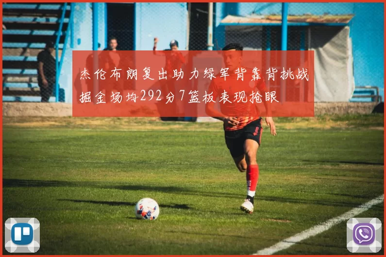 杰伦布朗复出助力绿军背靠背挑战掘金场均292分7篮板表现抢眼