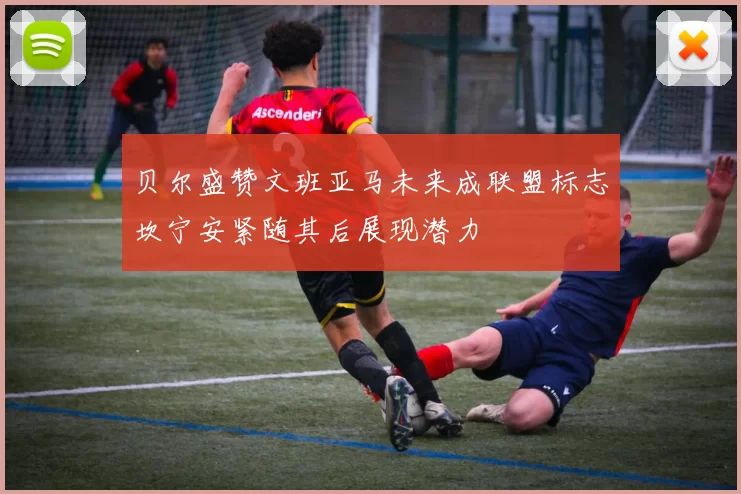 贝尔盛赞文班亚马未来成联盟标志坎宁安紧随其后展现潜力