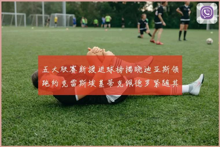 五大联赛新援进球榜揭晓迪亚斯领跑约克雷斯埃基蒂克佩德罗紧随其后
