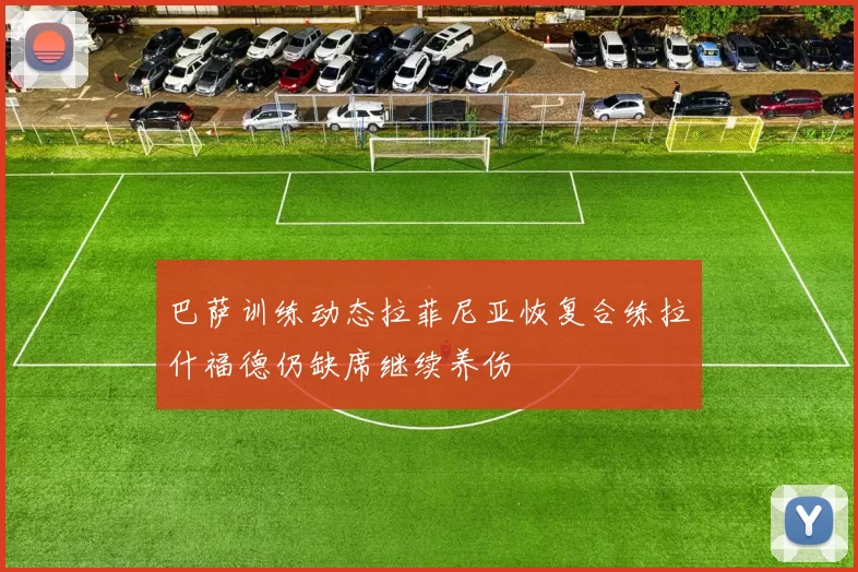 巴萨训练动态拉菲尼亚恢复合练拉什福德仍缺席继续养伤