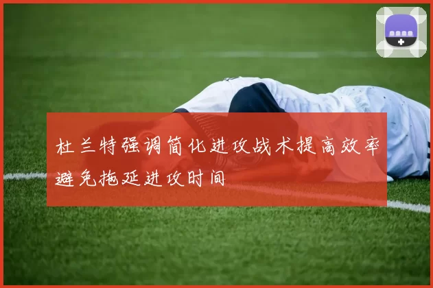 杜兰特强调简化进攻战术提高效率避免拖延进攻时间