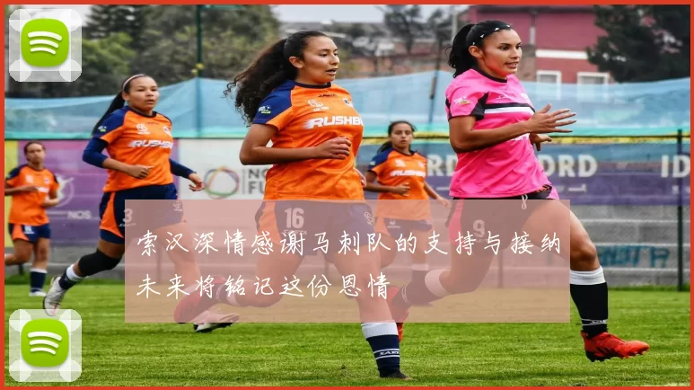 索汉深情感谢马刺队的支持与接纳未来将铭记这份恩情