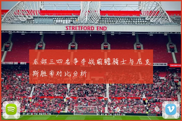 东部三四名争夺战前瞻骑士与尼克斯胜率对比分析
